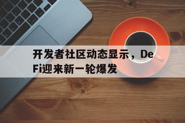 开发者社区动态显示，DeFi迎来新一轮爆发的简单介绍